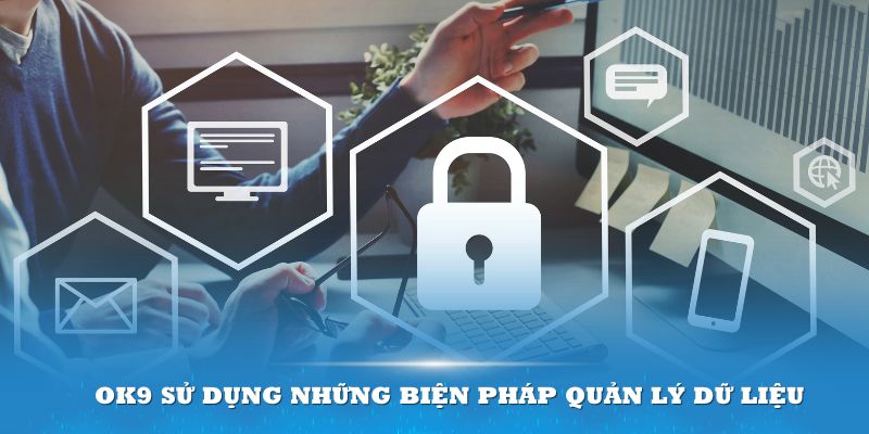 Đơn vị OK9 sử dụng những biện pháp chặt chẽ để quản lý dữ liệu