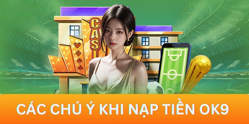 Các vấn đề mà bạn cần chú ý khi nạp tiền OK9