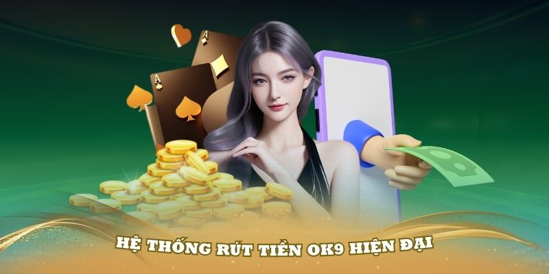 Tìm hiểu chi tiết về hệ thống rút tiền OK9 hiện đại