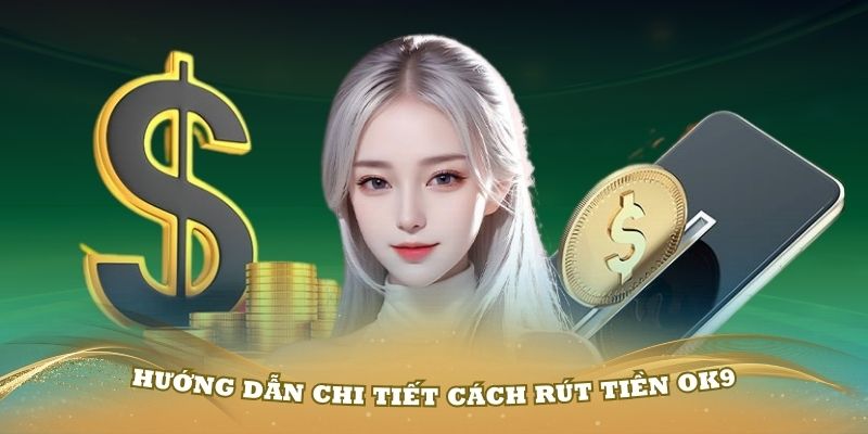 Hướng dẫn chi tiết cách rút tiền OK9 chuẩn nhất