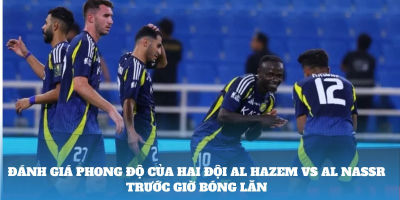 Đánh giá phong độ của hai đội Al Hazem Vs Al Nassr trước giờ bóng lăn