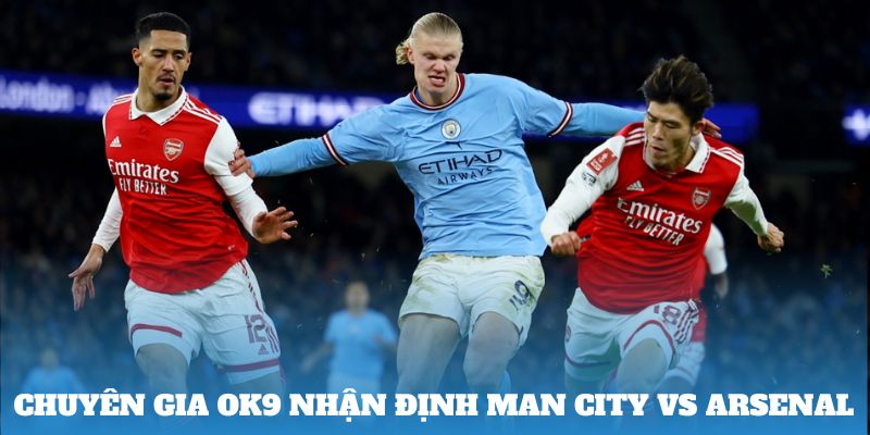 Chuyên gia OK9 nhận định Man City vs Arsenal