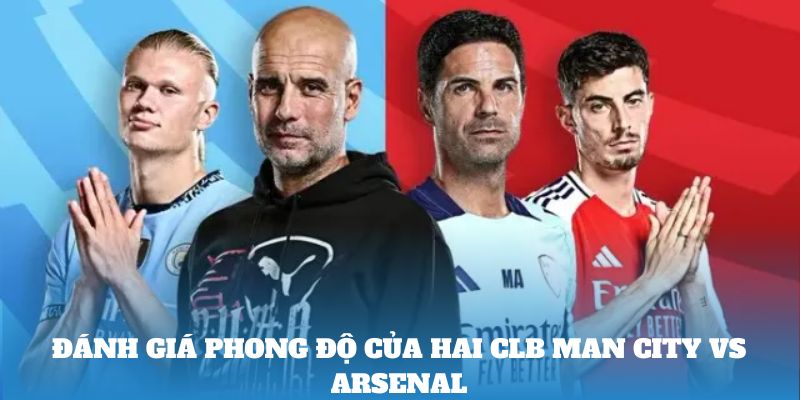 Đánh giá phong độ của hai CLB Man City vs Arsenal