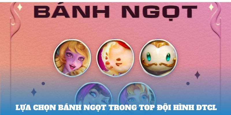 Lựa chọn Bánh Ngọt trong Top Đội hình DTCL